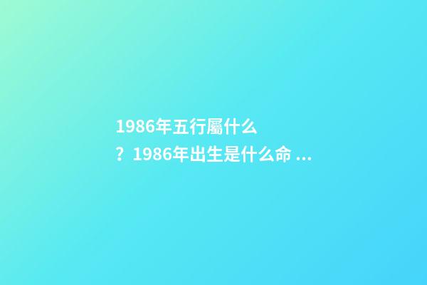 1986年五行屬什么？1986年出生是什么命？